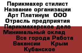 Парикмахер-стилист › Название организации ­ Арт Платинум, ООО › Отрасль предприятия ­ Парикмахерское дело › Минимальный оклад ­ 17 500 - Все города Работа » Вакансии   . Крым,Кубанское